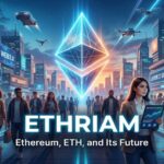 Ethriam: Understanding Ethereum, ETH and Its Future
